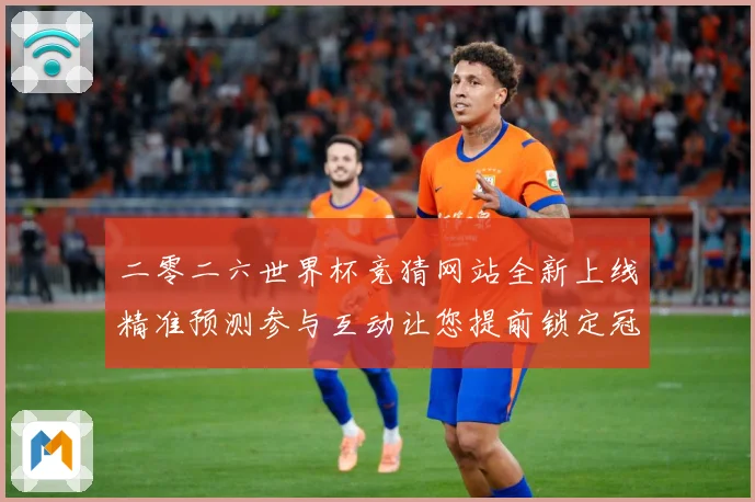 二零二六世界杯竞猜网站全新上线精准预测参与互动让您提前锁定冠数据研判：最新赛事动态与深度分析