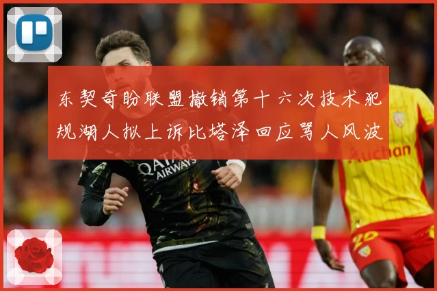 东契奇盼联盟撤销第十六次技术犯规湖人拟上诉比塔泽回应骂人风波赛场复盘：最新赛事动态与深度分析