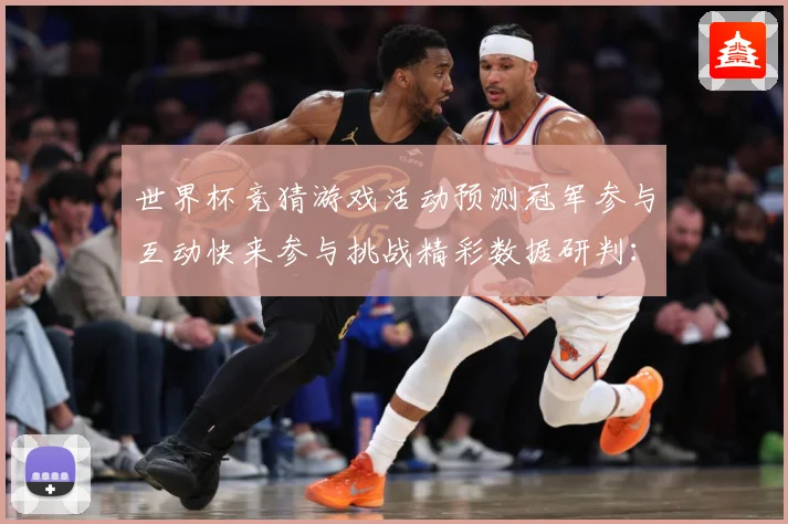 世界杯竞猜游戏活动预测冠军参与互动快来参与挑战精彩数据研判：最新赛事动态与深度分析