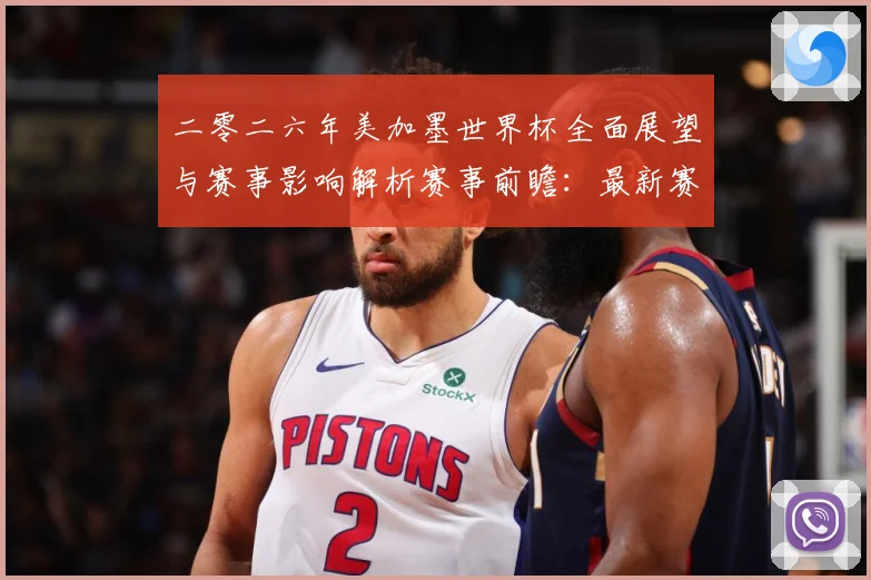 二零二六年美加墨世界杯全面展望与赛事影响解析赛事前瞻：最新赛事动态与深度分析