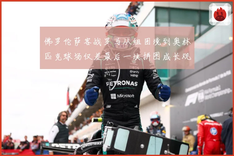 佛罗伦萨客战罗马从组困境到奥林匹克球场仅差最后一块拼图成长观察：最新赛事动态与深度分析