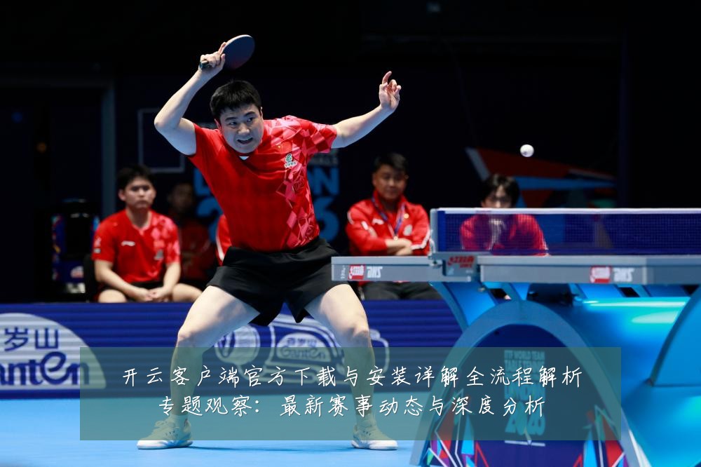 开云客户端官方下载与安装详解全流程解析专题观察：最新赛事动态与深度分析
