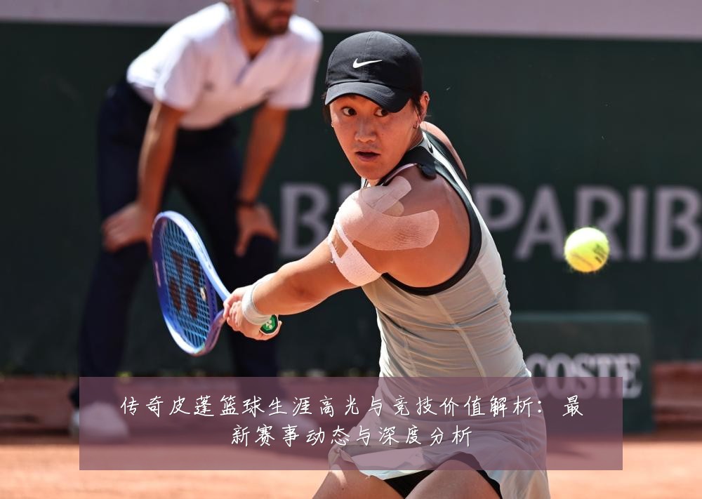 传奇皮蓬篮球生涯高光与竞技价值解析:最新赛事动态与深度分析