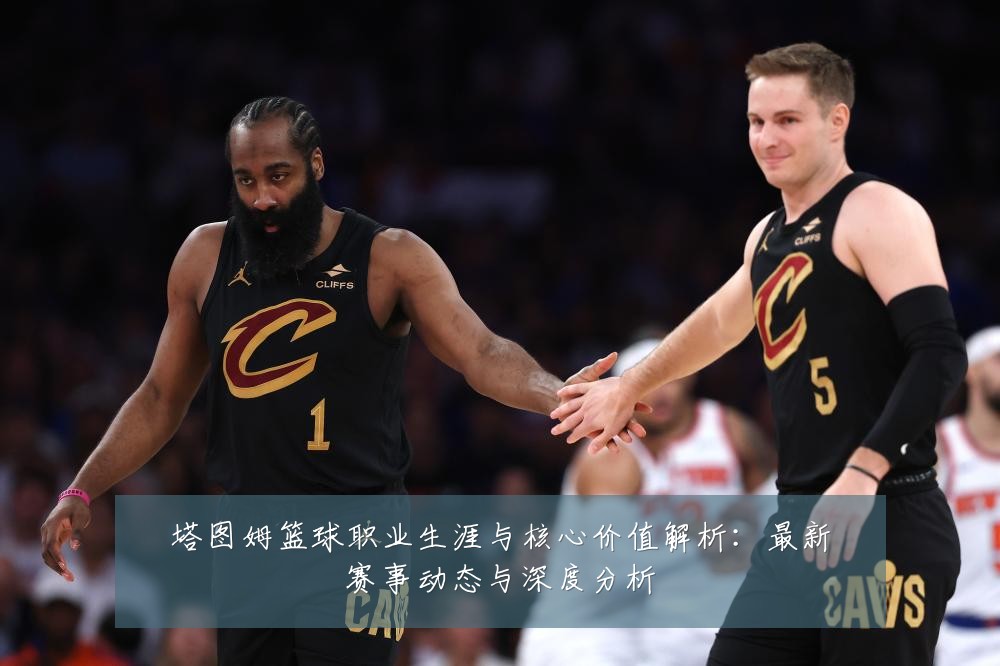 塔图姆篮球职业生涯与核心价值解析:最新赛事动态与深度分析