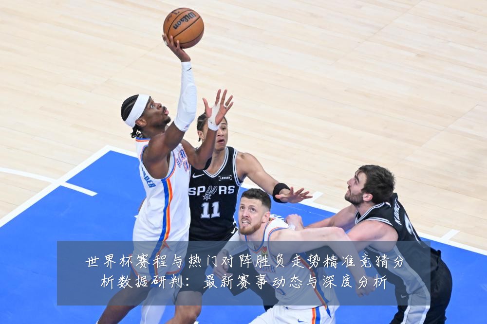 世界杯赛程与热门对阵胜负走势精准竞猜分析数据研判:最新赛事动态与深度分析