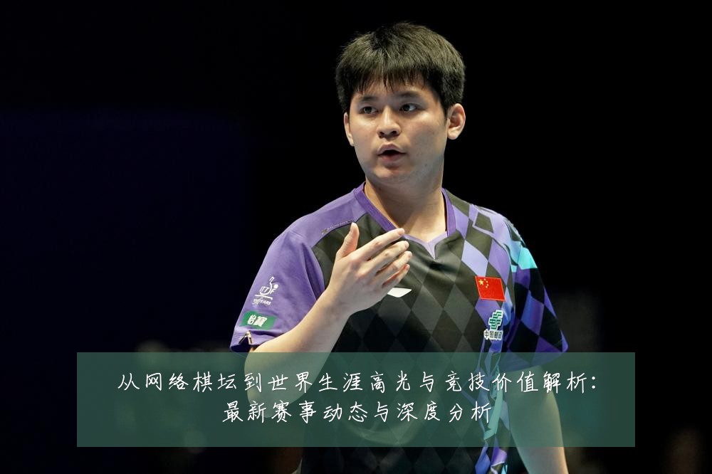 从网络棋坛到世界生涯高光与竞技价值解析:最新赛事动态与深度分析