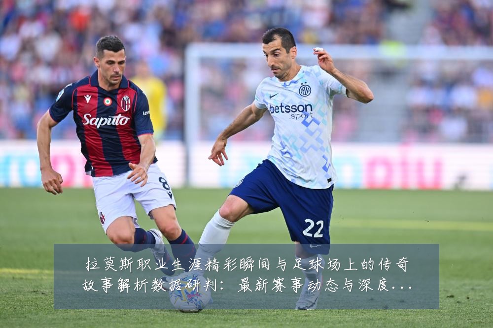 拉莫斯职业生涯精彩瞬间与足球场上的传奇故事解析数据研判：最新赛事动态与深度分析
