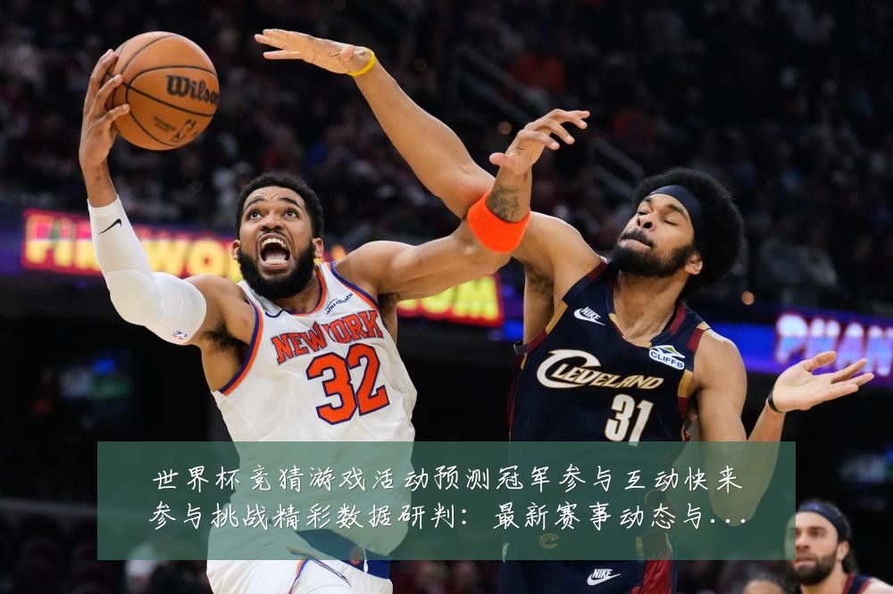 世界杯竞猜游戏活动预测冠军参与互动快来参与挑战精彩数据研判:最新赛事动态与深度分析