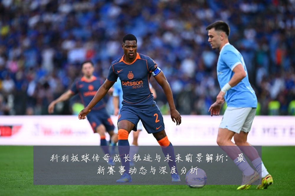 科利板球传奇成长轨迹与未来前景解析:最新赛事动态与深度分析